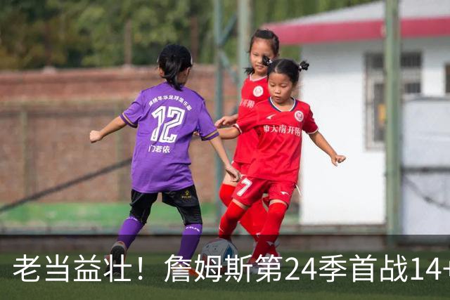 老当益壮！詹姆斯第24季首战14+9+7完美控场并送出关键大帽